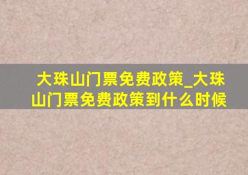 大珠山门票免费政策_大珠山门票免费政策到什么时候