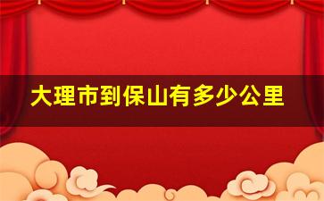 大理市到保山有多少公里