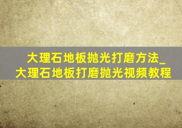 大理石地板抛光打磨方法_大理石地板打磨抛光视频教程