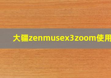 大疆zenmusex3zoom使用教程