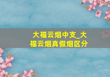 大福云烟中支_大福云烟真假烟区分