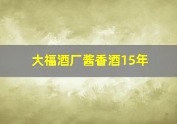 大福酒厂酱香酒15年