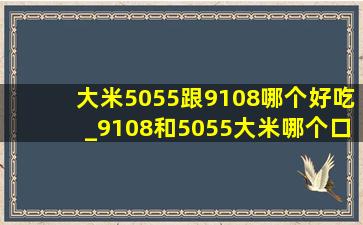 大米5055跟9108哪个好吃_9108和5055大米哪个口感更好