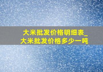 大米批发价格明细表_大米批发价格多少一吨