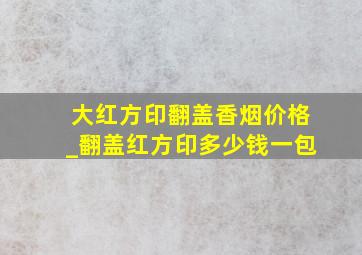 大红方印翻盖香烟价格_翻盖红方印多少钱一包