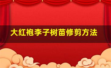 大红袍李子树苗修剪方法