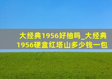 大经典1956好抽吗_大经典1956硬盒红塔山多少钱一包