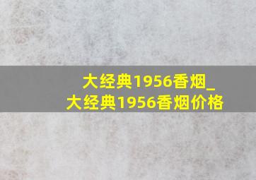 大经典1956香烟_大经典1956香烟价格