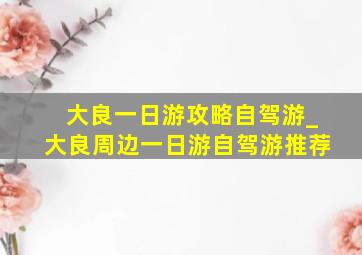 大良一日游攻略自驾游_大良周边一日游自驾游推荐