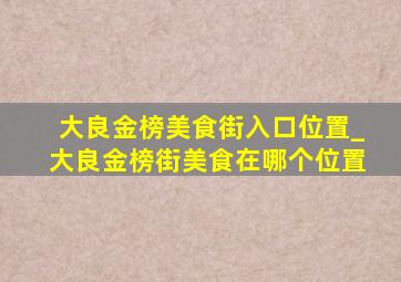 大良金榜美食街入口位置_大良金榜街美食在哪个位置