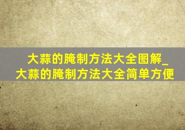 大蒜的腌制方法大全图解_大蒜的腌制方法大全简单方便