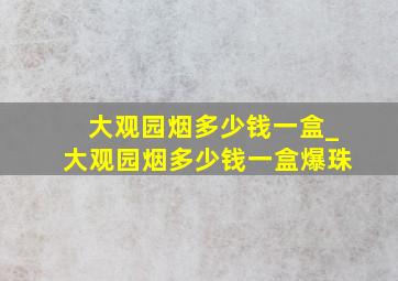 大观园烟多少钱一盒_大观园烟多少钱一盒爆珠