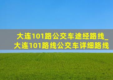 大连101路公交车途经路线_大连101路线公交车详细路线