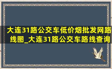 大连31路公交车(低价烟批发网)路线图_大连31路公交车路线查询