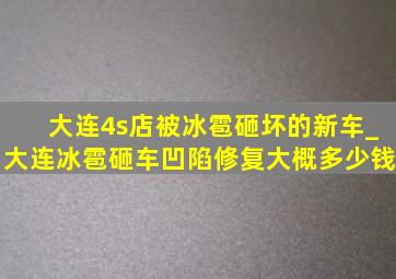 大连4s店被冰雹砸坏的新车_大连冰雹砸车凹陷修复大概多少钱