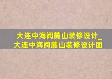 大连中海阅麓山装修设计_大连中海阅麓山装修设计图