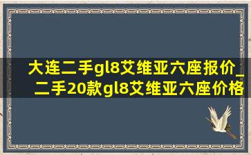 大连二手gl8艾维亚六座报价_二手20款gl8艾维亚六座价格