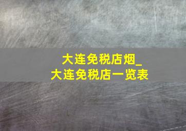 大连免税店烟_大连免税店一览表