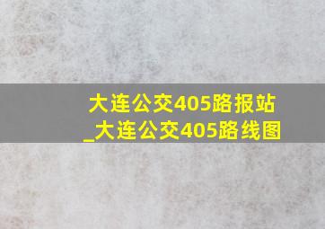 大连公交405路报站_大连公交405路线图