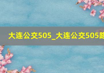 大连公交505_大连公交505路