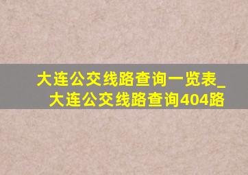 大连公交线路查询一览表_大连公交线路查询404路