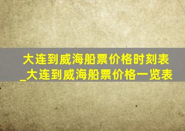 大连到威海船票价格时刻表_大连到威海船票价格一览表