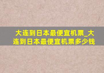 大连到日本最便宜机票_大连到日本最便宜机票多少钱