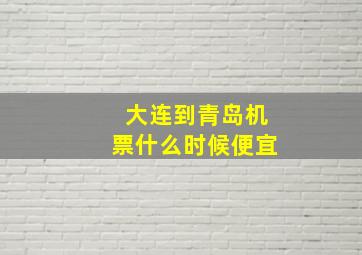 大连到青岛机票什么时候便宜