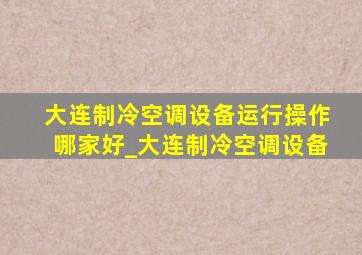 大连制冷空调设备运行操作哪家好_大连制冷空调设备