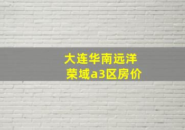 大连华南远洋荣域a3区房价