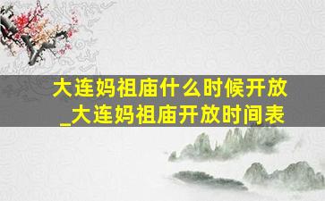 大连妈祖庙什么时候开放_大连妈祖庙开放时间表