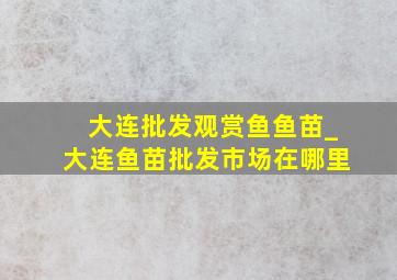 大连批发观赏鱼鱼苗_大连鱼苗批发市场在哪里