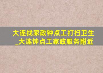 大连找家政钟点工打扫卫生_大连钟点工家政服务附近