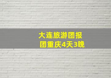 大连旅游团报团重庆4天3晚