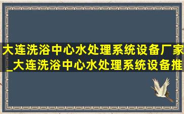 大连洗浴中心水处理系统设备厂家_大连洗浴中心水处理系统设备推荐