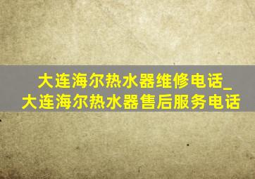 大连海尔热水器维修电话_大连海尔热水器售后服务电话