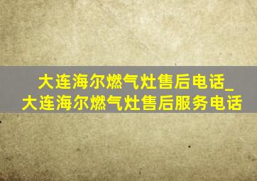 大连海尔燃气灶售后电话_大连海尔燃气灶售后服务电话