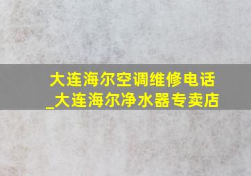 大连海尔空调维修电话_大连海尔净水器专卖店