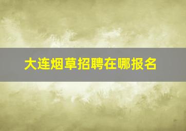 大连烟草招聘在哪报名