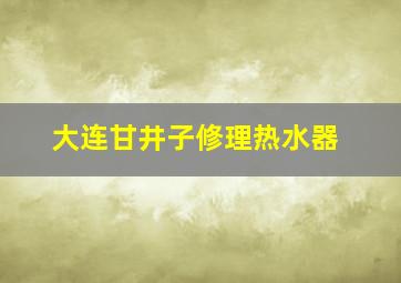 大连甘井子修理热水器