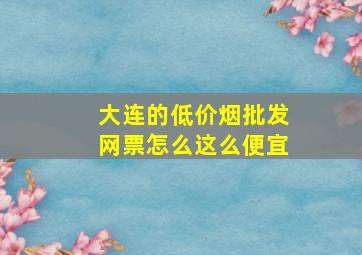 大连的(低价烟批发网)票怎么这么便宜