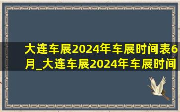 大连车展2024年车展时间表6月_大连车展2024年车展时间表