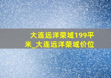 大连远洋荣域199平米_大连远洋荣域价位