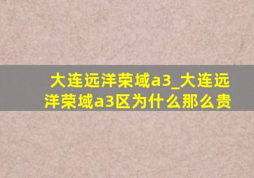 大连远洋荣域a3_大连远洋荣域a3区为什么那么贵