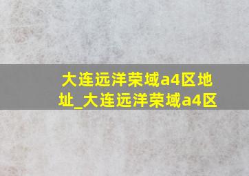 大连远洋荣域a4区地址_大连远洋荣域a4区