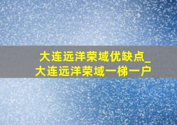 大连远洋荣域优缺点_大连远洋荣域一梯一户