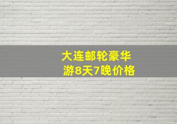 大连邮轮豪华游8天7晚价格