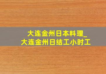 大连金州日本料理_大连金州日结工小时工