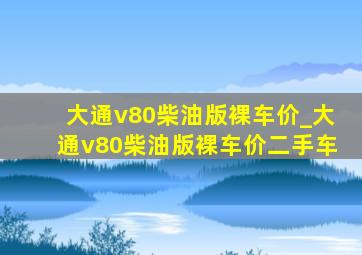 大通v80柴油版裸车价_大通v80柴油版裸车价二手车