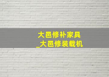 大邑修补家具_大邑修装载机